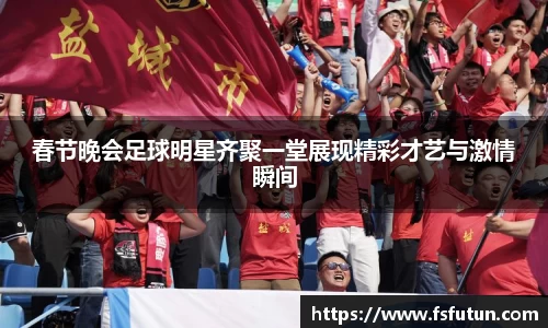春节晚会足球明星齐聚一堂展现精彩才艺与激情瞬间