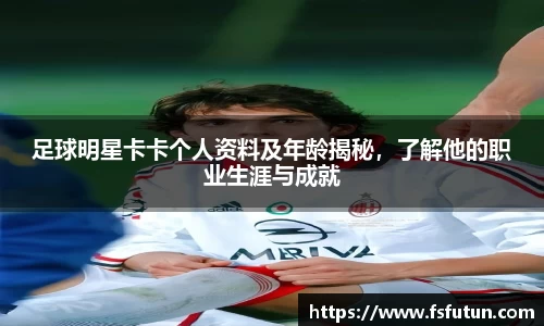 足球明星卡卡个人资料及年龄揭秘，了解他的职业生涯与成就
