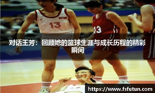 对话王芳：回顾她的篮球生涯与成长历程的精彩瞬间