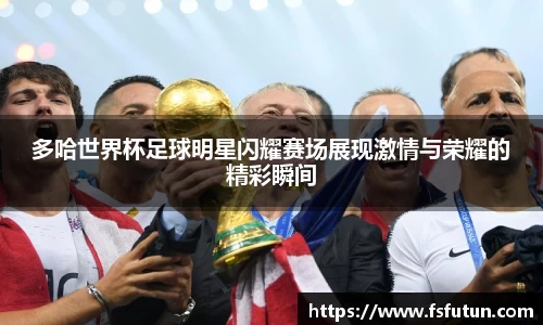 多哈世界杯足球明星闪耀赛场展现激情与荣耀的精彩瞬间